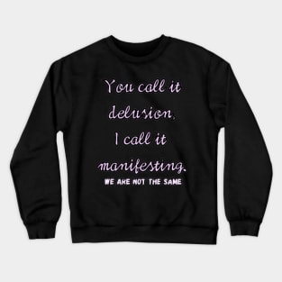 You call it delusion, i call it manifesting. Crewneck Sweatshirt